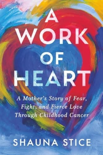 A Work of Heart: A Mother's Story of Fear, Fight, and Fierce Love Through Childhood Cancer artwork